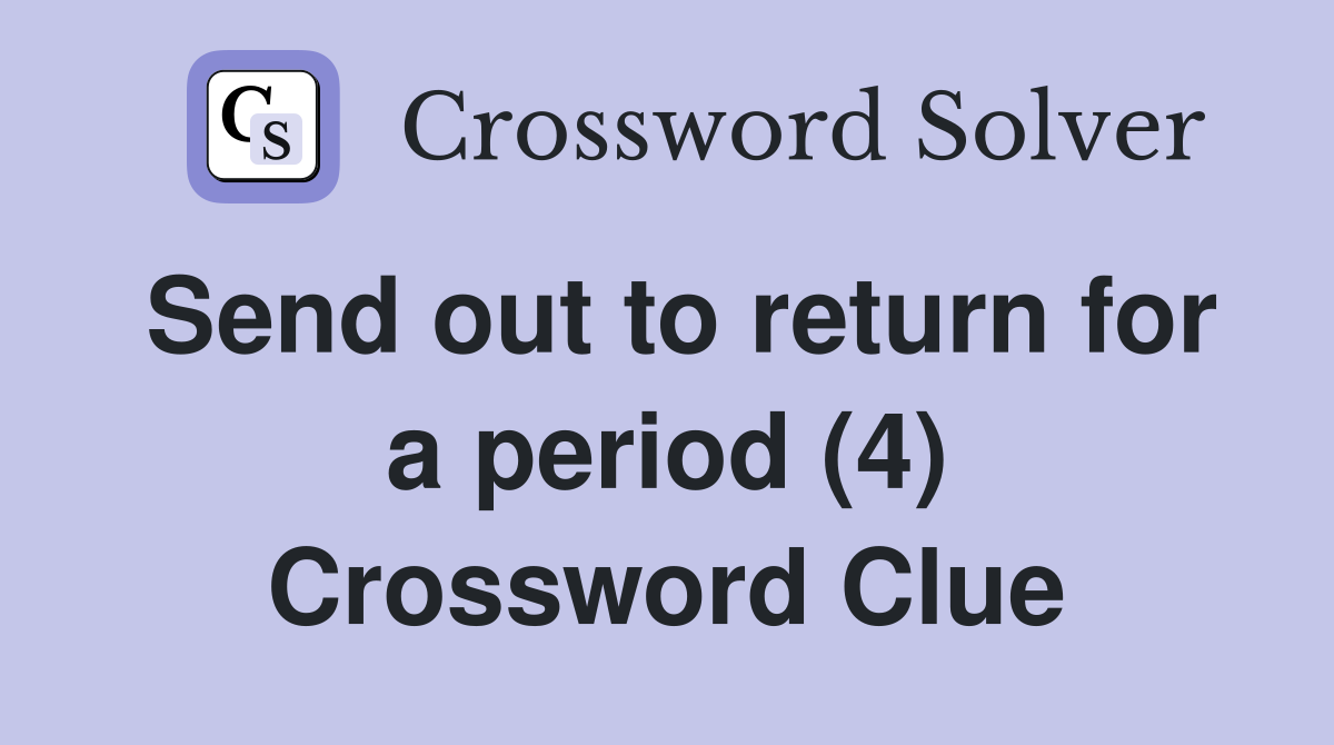Send out to return for a period (4) Crossword Clue