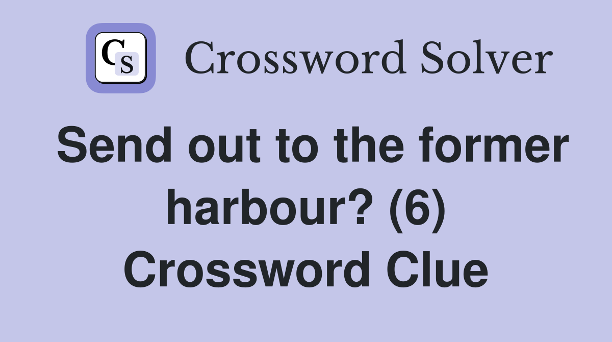 Send out to the former harbour? (6) Crossword Clue