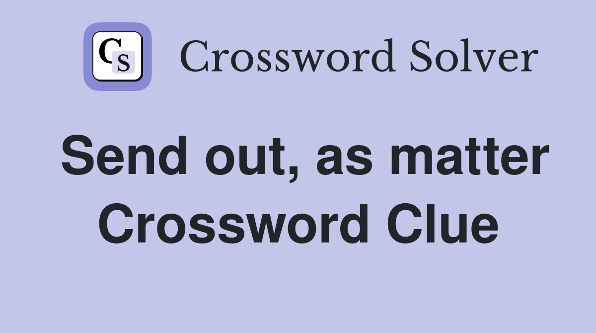 Send out, as matter Crossword Clue