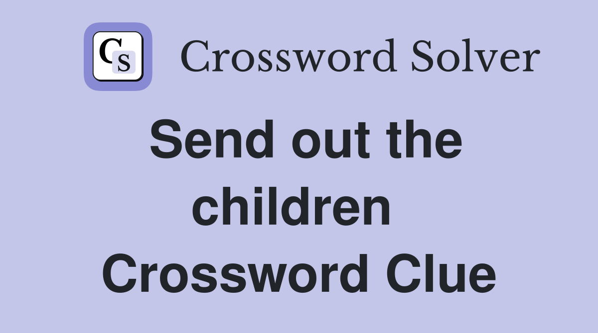 Send out the children  Crossword Clue