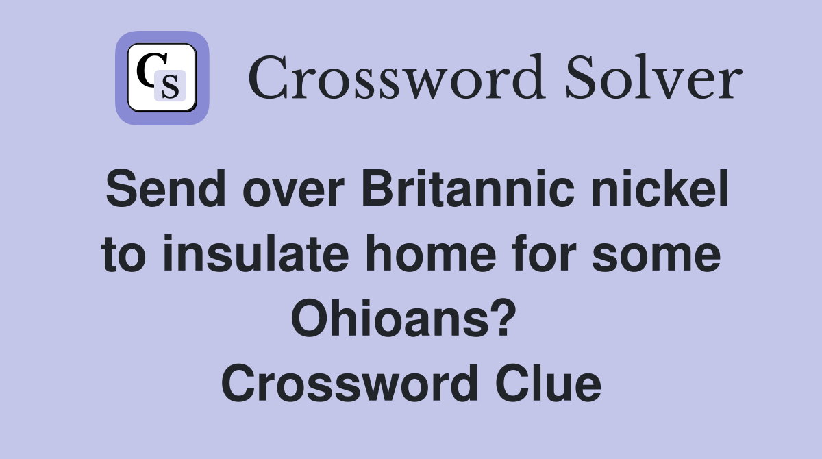 Send over Britannic nickel to insulate home for some Ohioans?  Crossword Clue