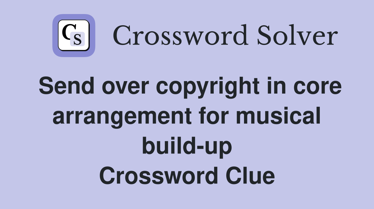 Send over copyright in core arrangement for musical build-up Crossword Clue