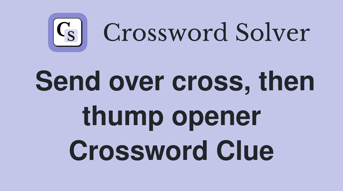 Send over cross, then thump opener Crossword Clue