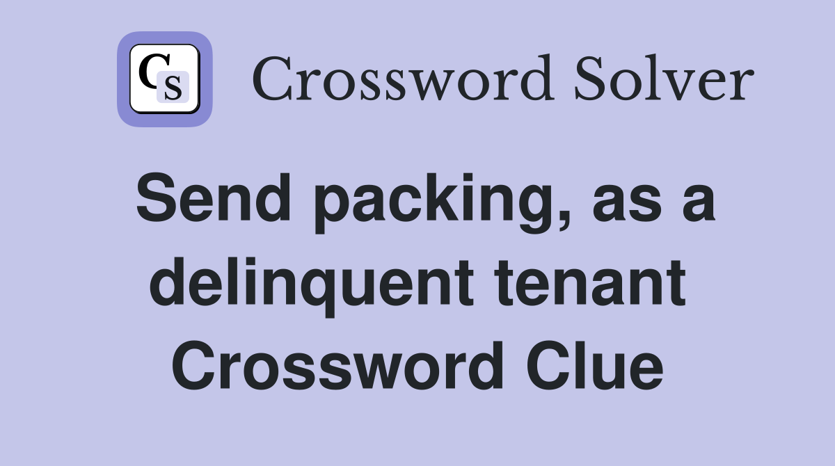 Send packing, as a delinquent tenant Crossword Clue