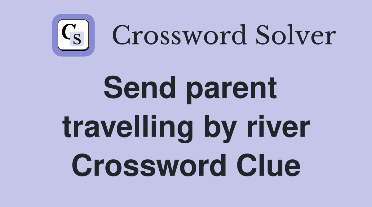 Send parent travelling by river Crossword Clue