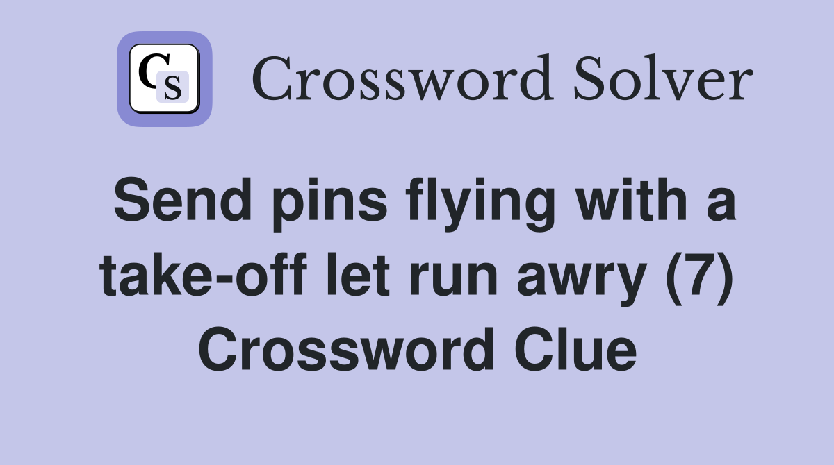 Send pins flying with a take-off let run awry (7) Crossword Clue