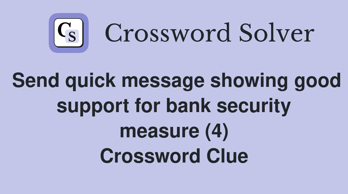 Send quick message showing good support for bank security measure (4) Crossword Clue