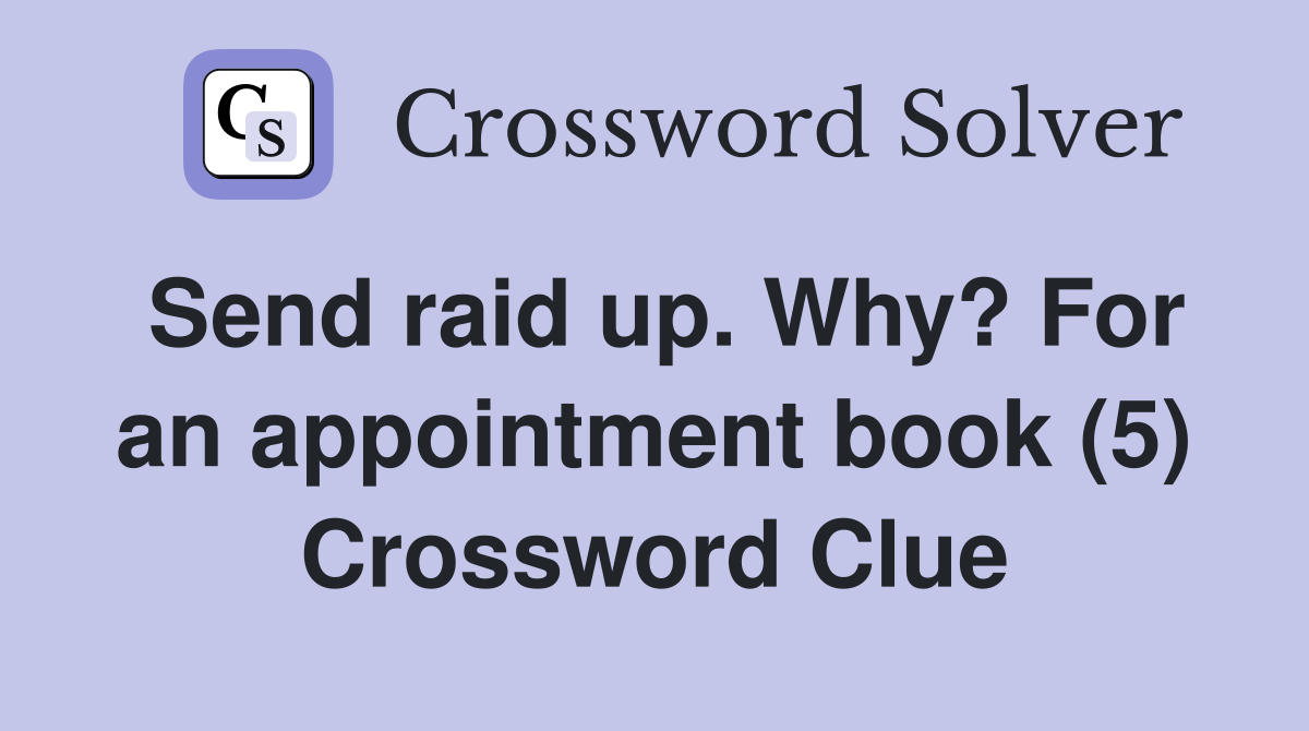 Send raid up. Why? For an appointment book (5) Crossword Clue