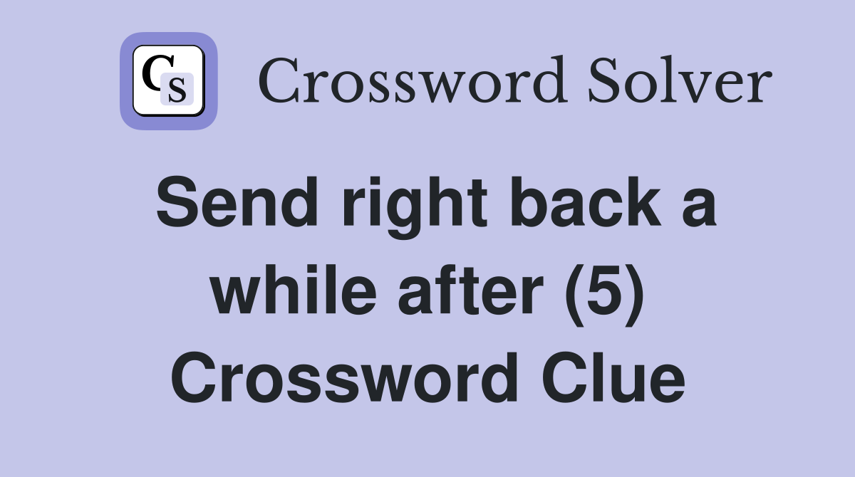 Send right back a while after (5) Crossword Clue