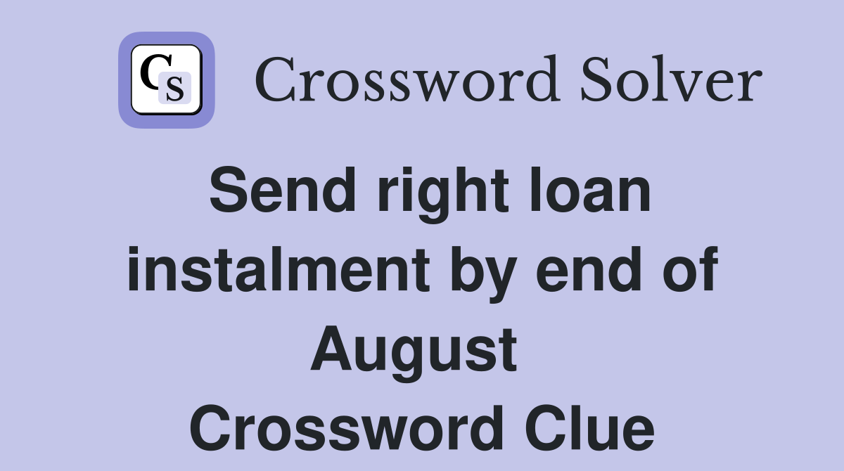 Send right loan instalment by end of August  Crossword Clue