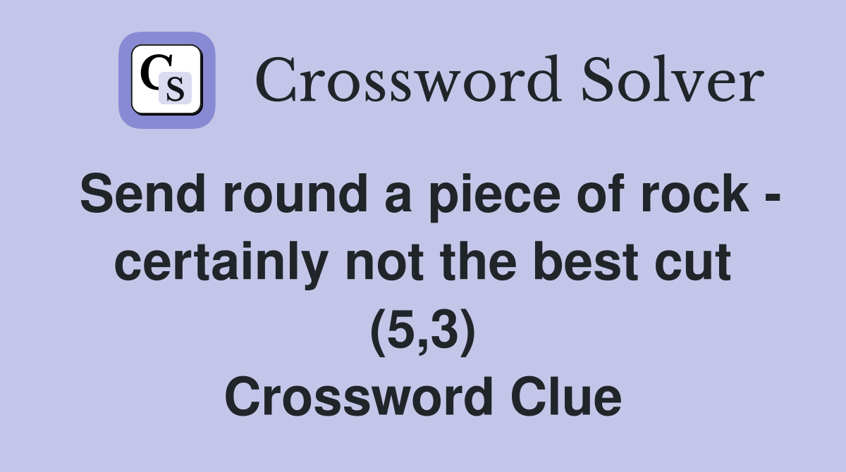 Send round a piece of rock - certainly not the best cut (5,3) Crossword Clue