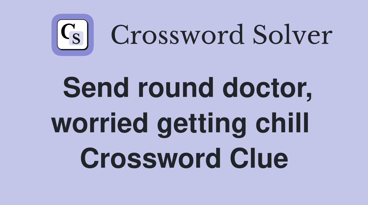 Send round doctor, worried getting chill  Crossword Clue