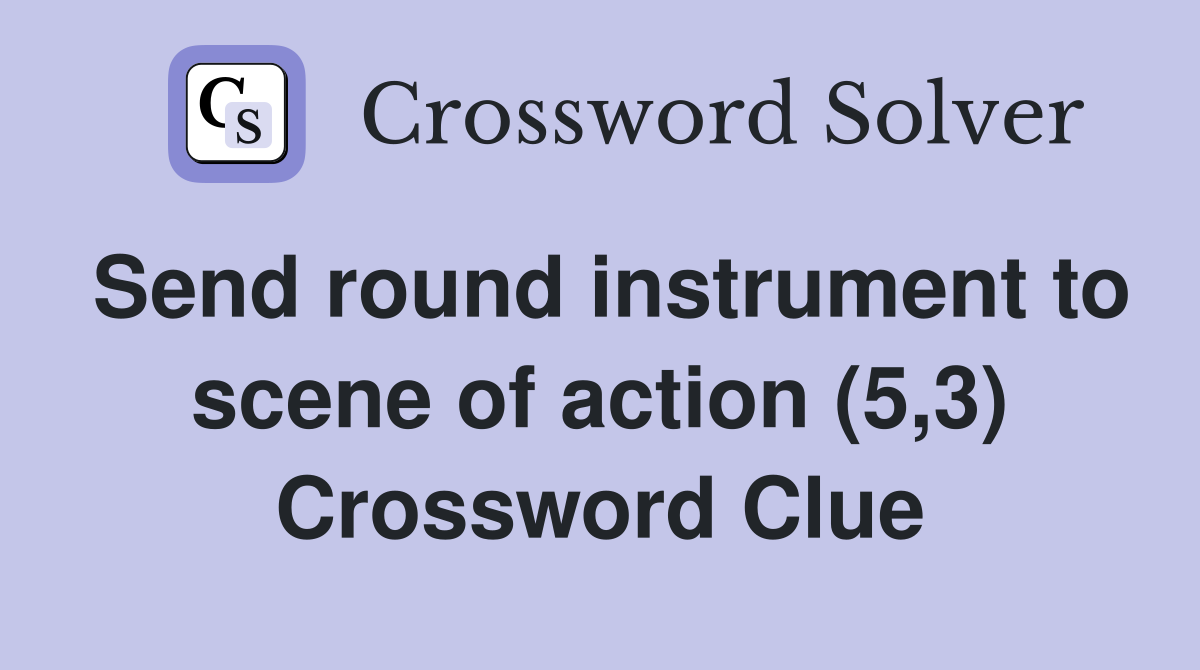 Send round instrument to scene of action (5,3) Crossword Clue