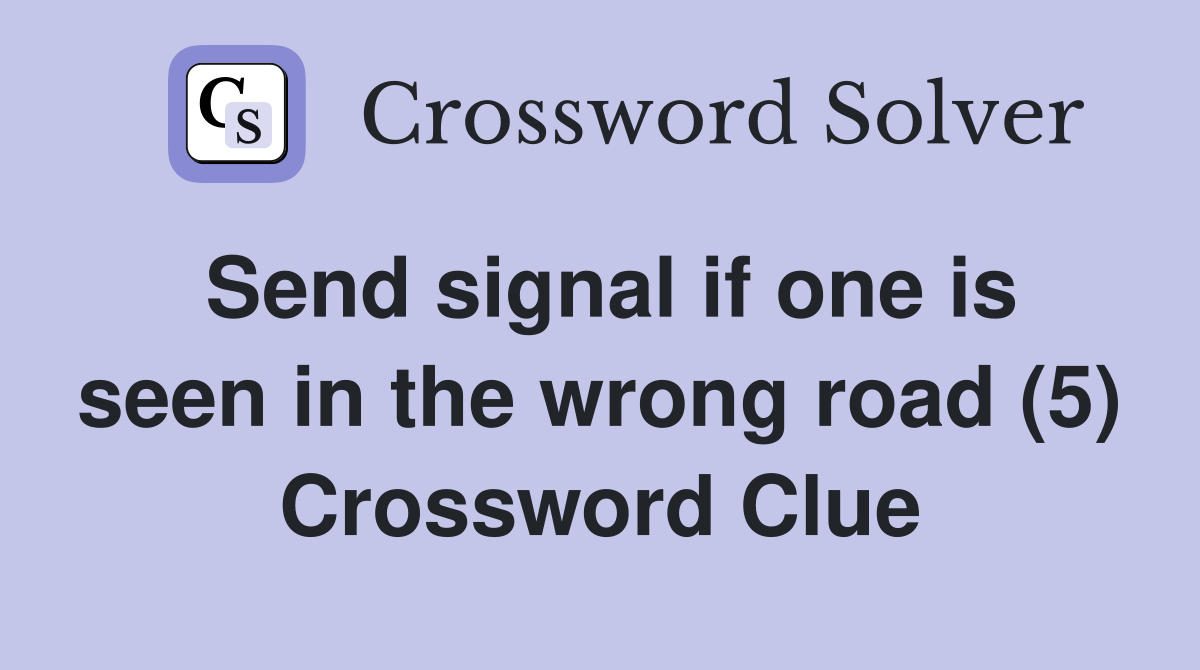 Send signal if one is seen in the wrong road (5) Crossword Clue