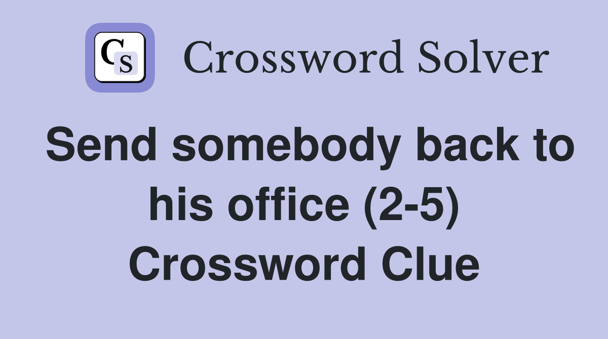 Send somebody back to his office (2-5) Crossword Clue