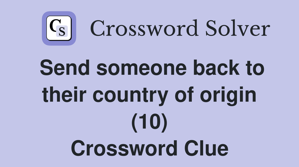 Send someone back to their country of origin (10) Crossword Clue
