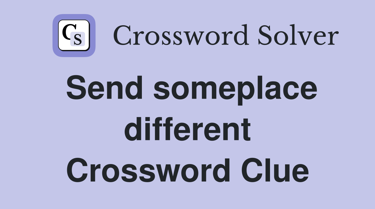 Send someplace different Crossword Clue