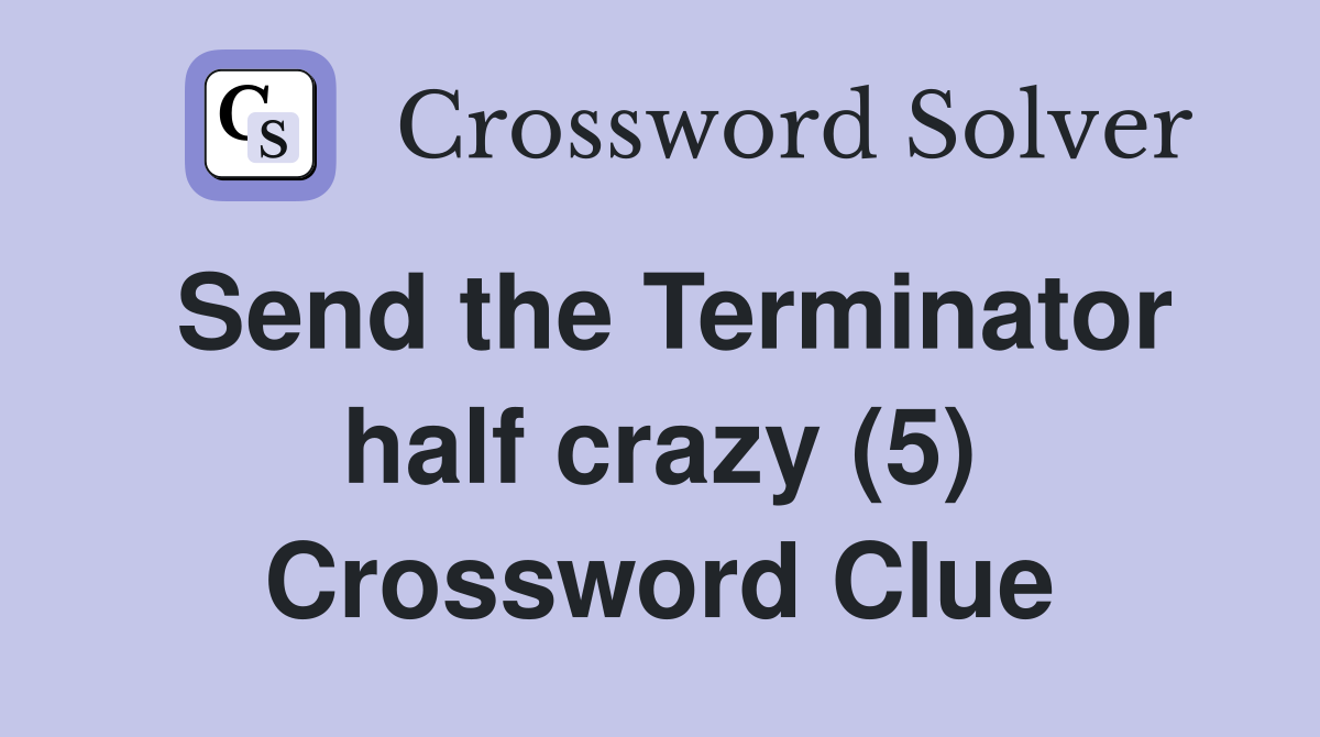 Send the Terminator half crazy (5) Crossword Clue