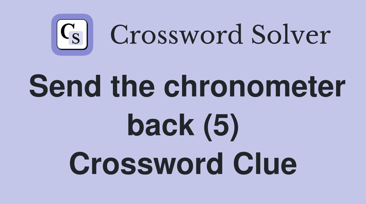 Send the chronometer back (5) Crossword Clue