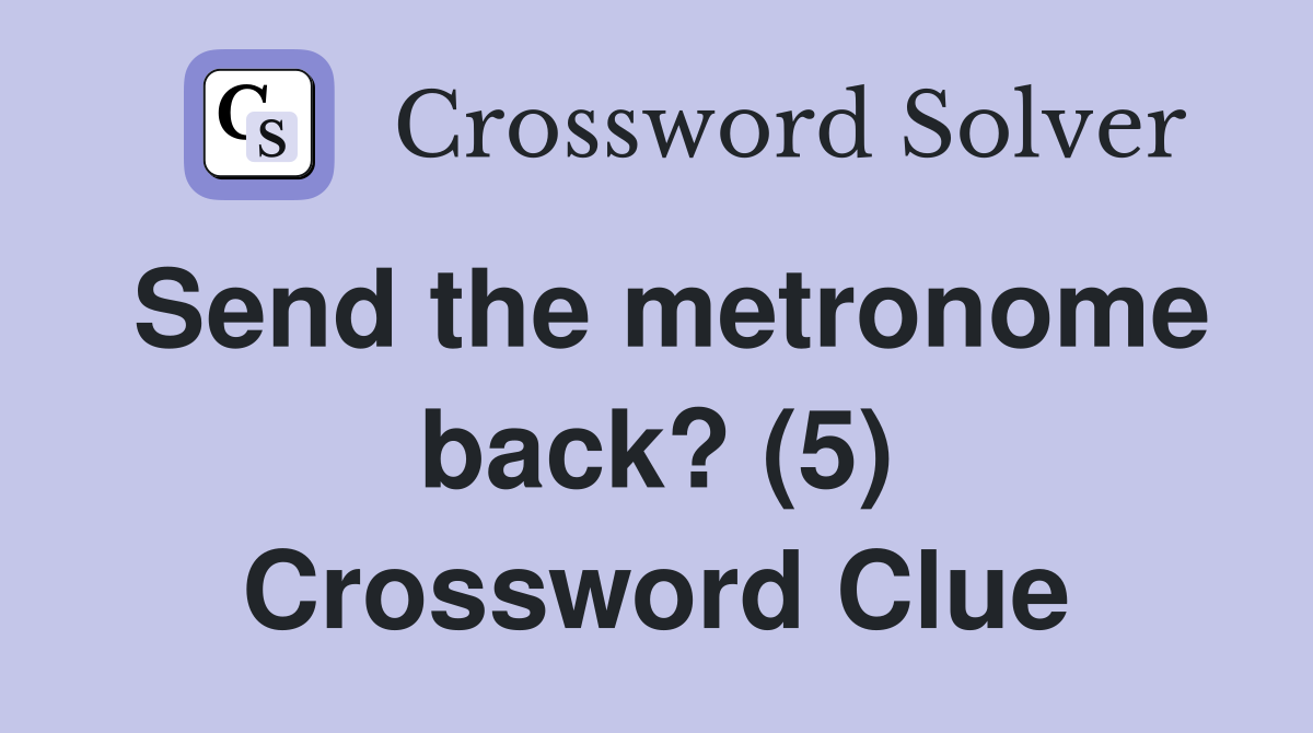 Send the metronome back? (5) Crossword Clue