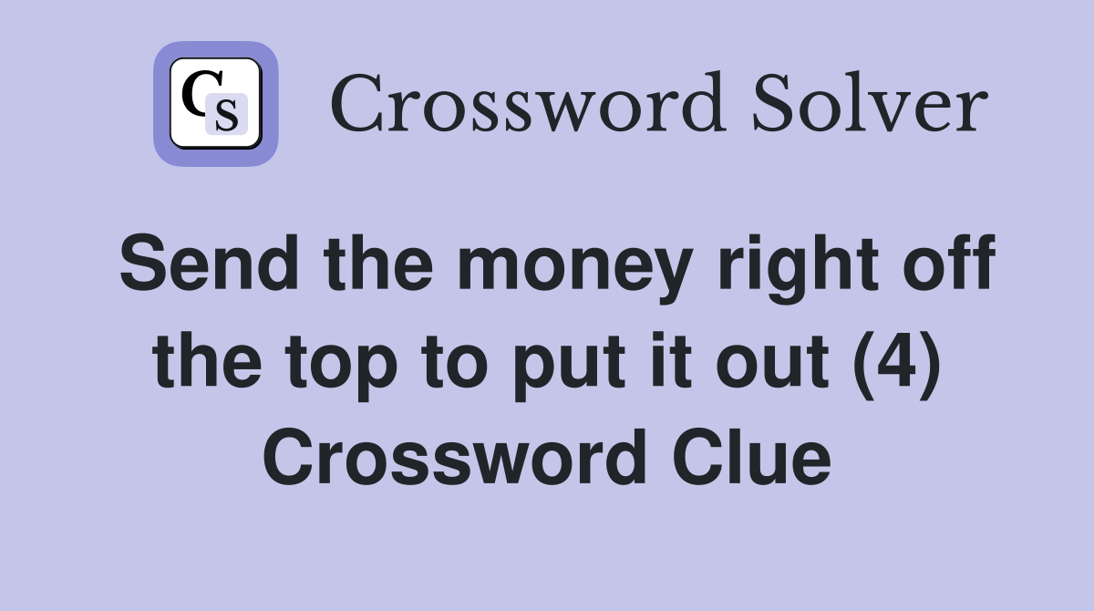 Send the money right off the top to put it out (4) Crossword Clue