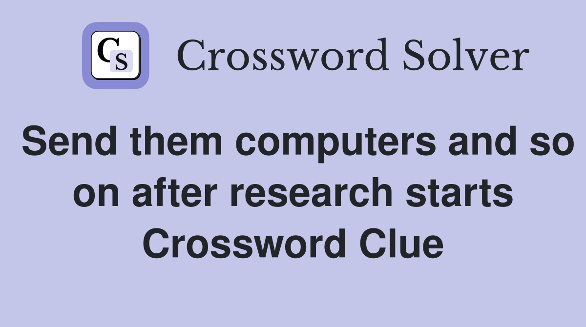 Send them computers and so on after research starts Crossword Clue
