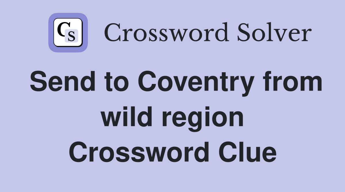 Send to Coventry from wild region Crossword Clue