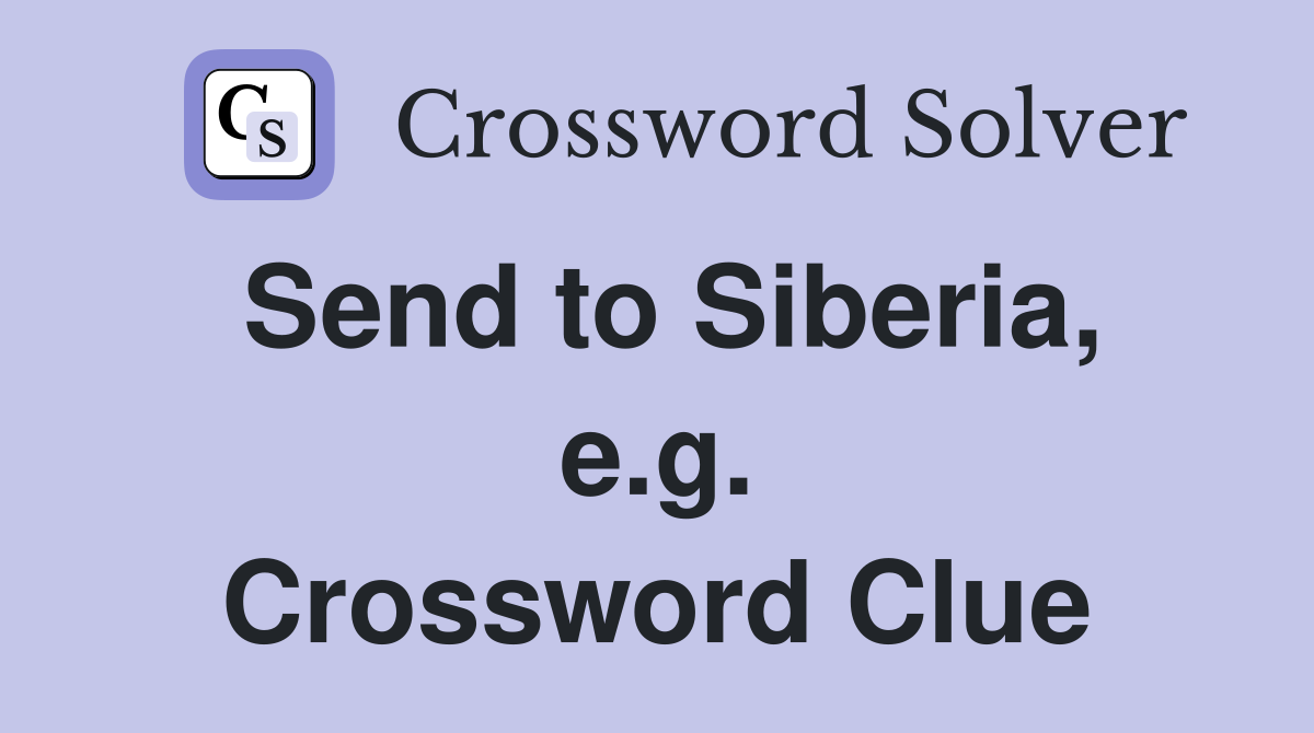 Send to Siberia, e.g. Crossword Clue