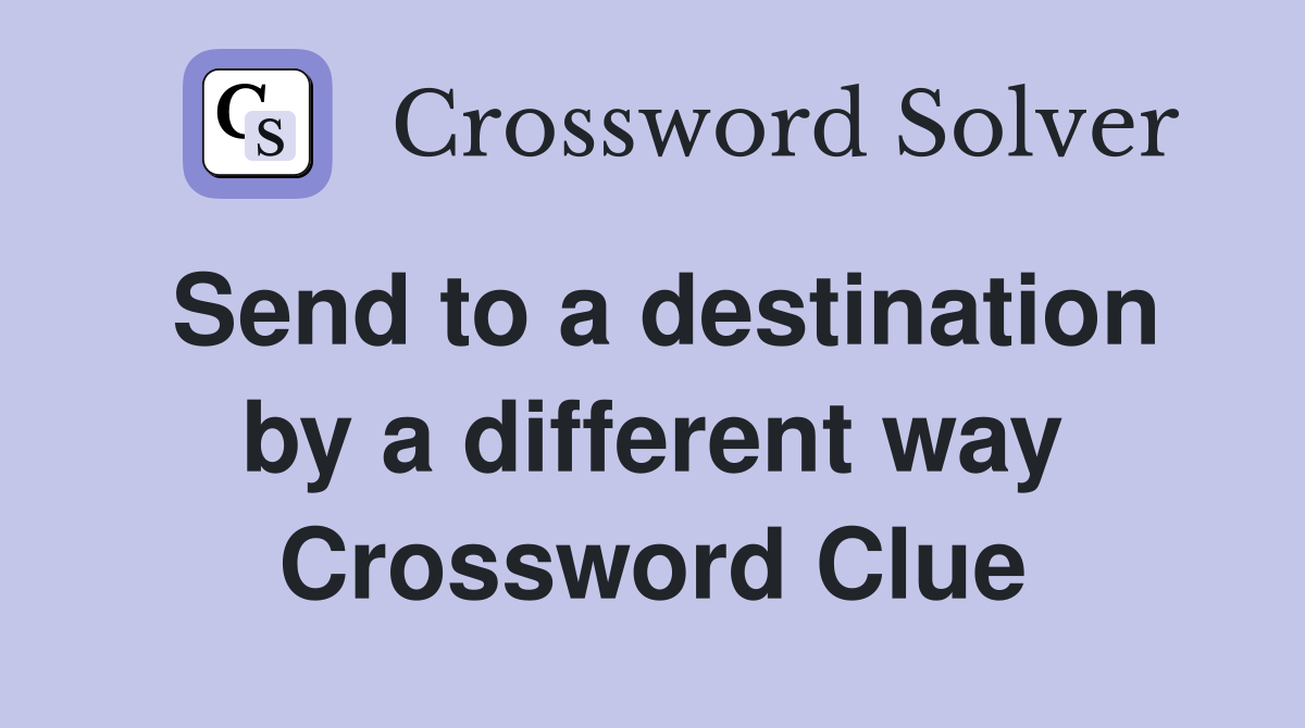 Send to a destination by a different way Crossword Clue