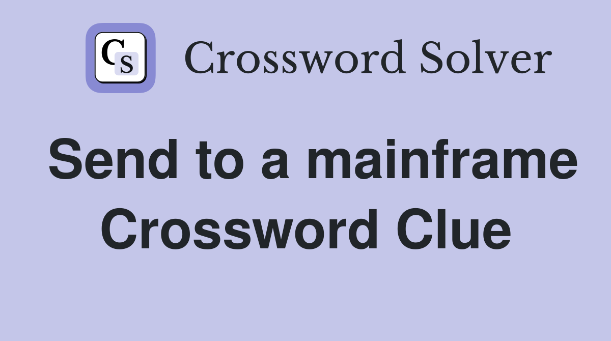Send to a mainframe Crossword Clue
