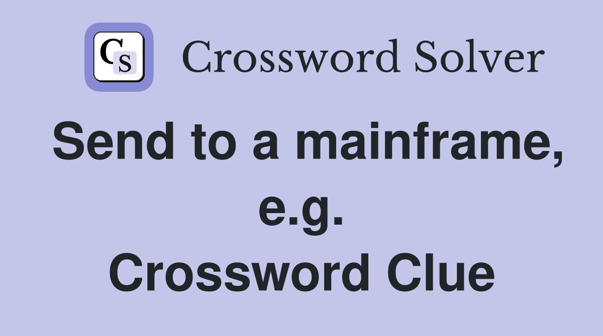 Send to a mainframe, e.g. Crossword Clue