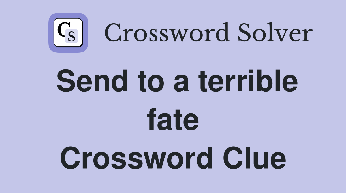 Send to a terrible fate Crossword Clue