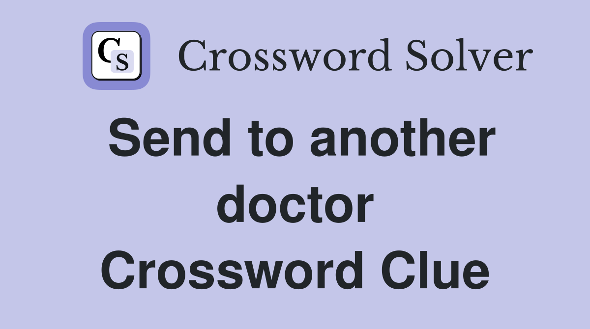 Send to another doctor Crossword Clue