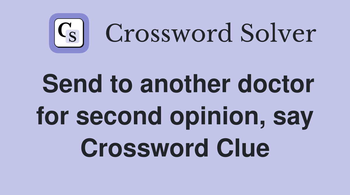 Send to another doctor for second opinion, say Crossword Clue