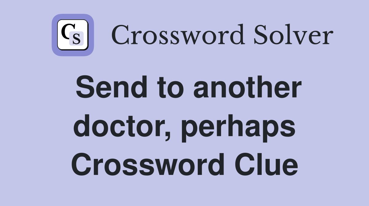 Send to another doctor, perhaps Crossword Clue