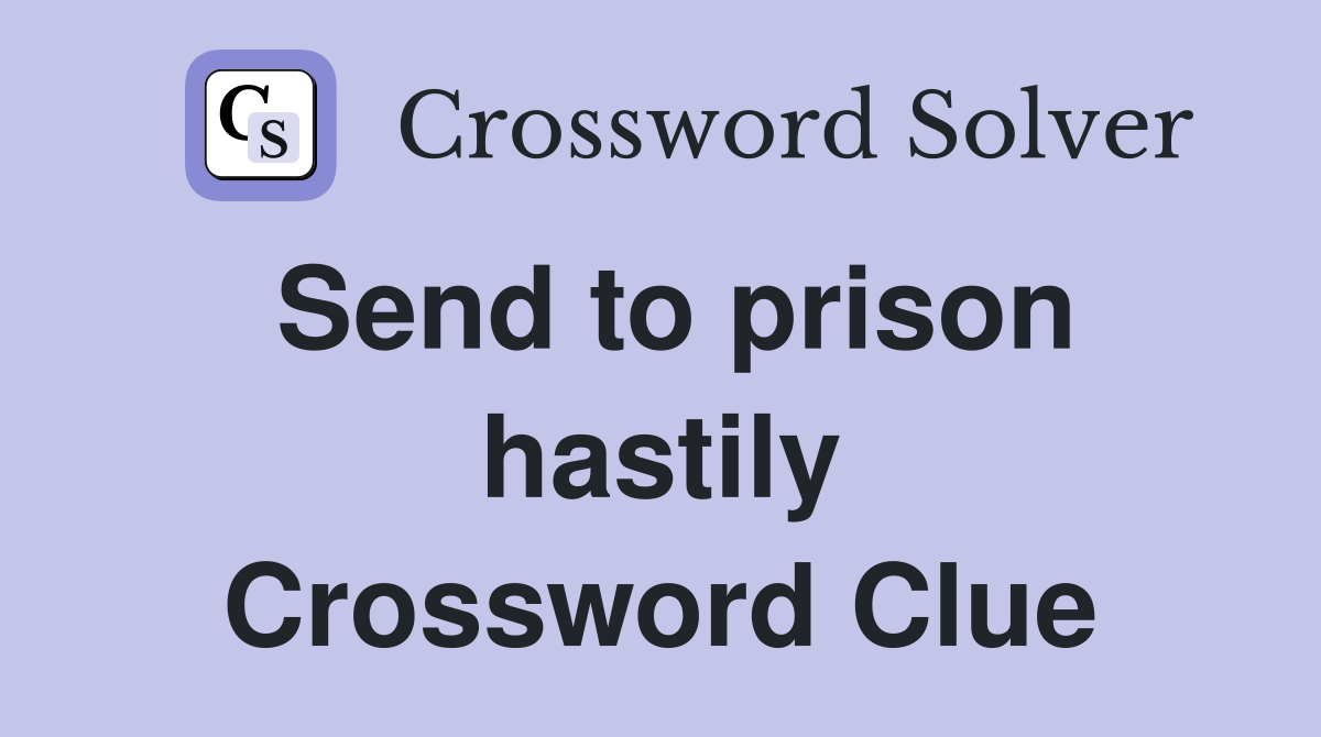 Send to prison hastily Crossword Clue
