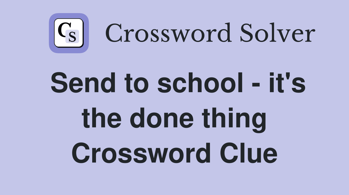 Send to school - it's the done thing Crossword Clue