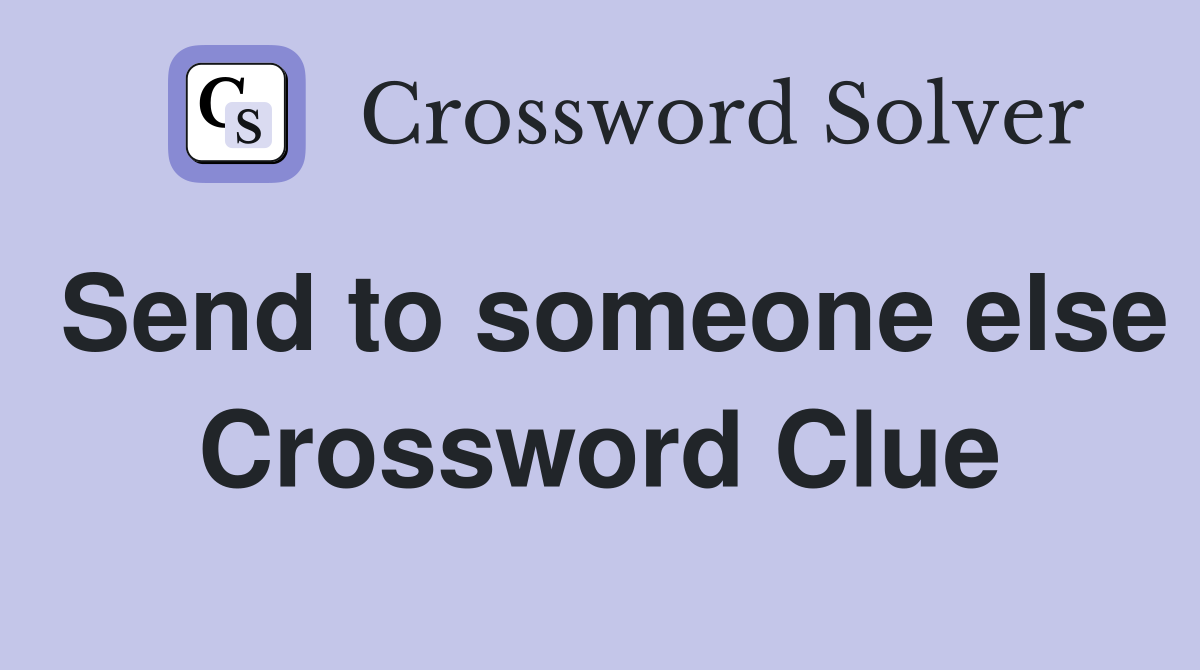 Send to someone else Crossword Clue