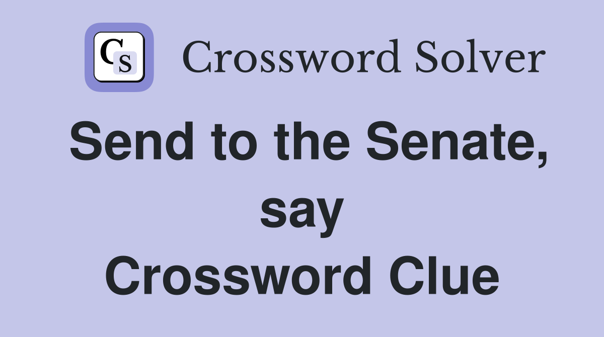 Send to the Senate, say Crossword Clue
