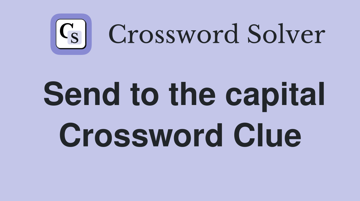 Send to the capital Crossword Clue