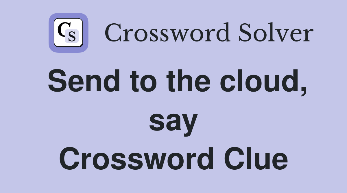 Send to the cloud, say Crossword Clue
