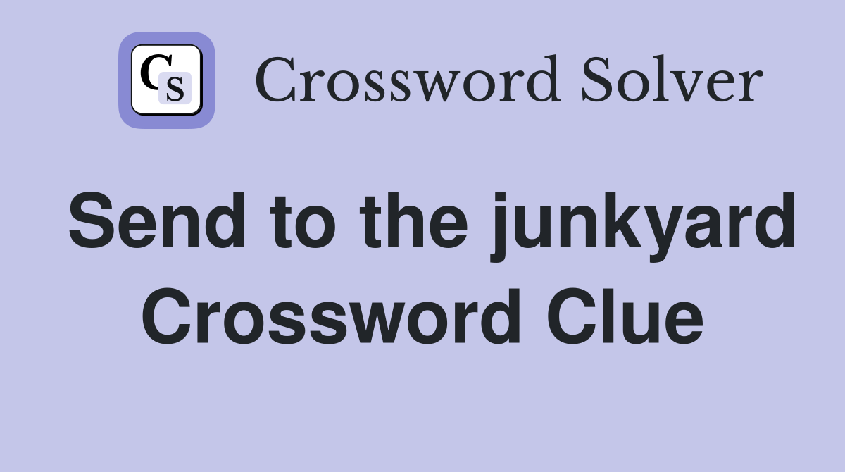 Send to the junkyard Crossword Clue