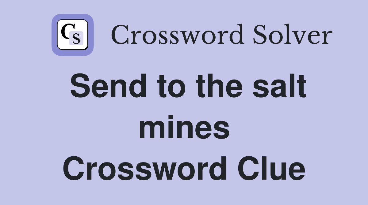 Send to the salt mines Crossword Clue