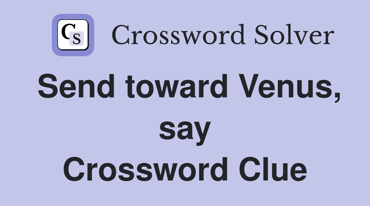 Send toward Venus, say Crossword Clue