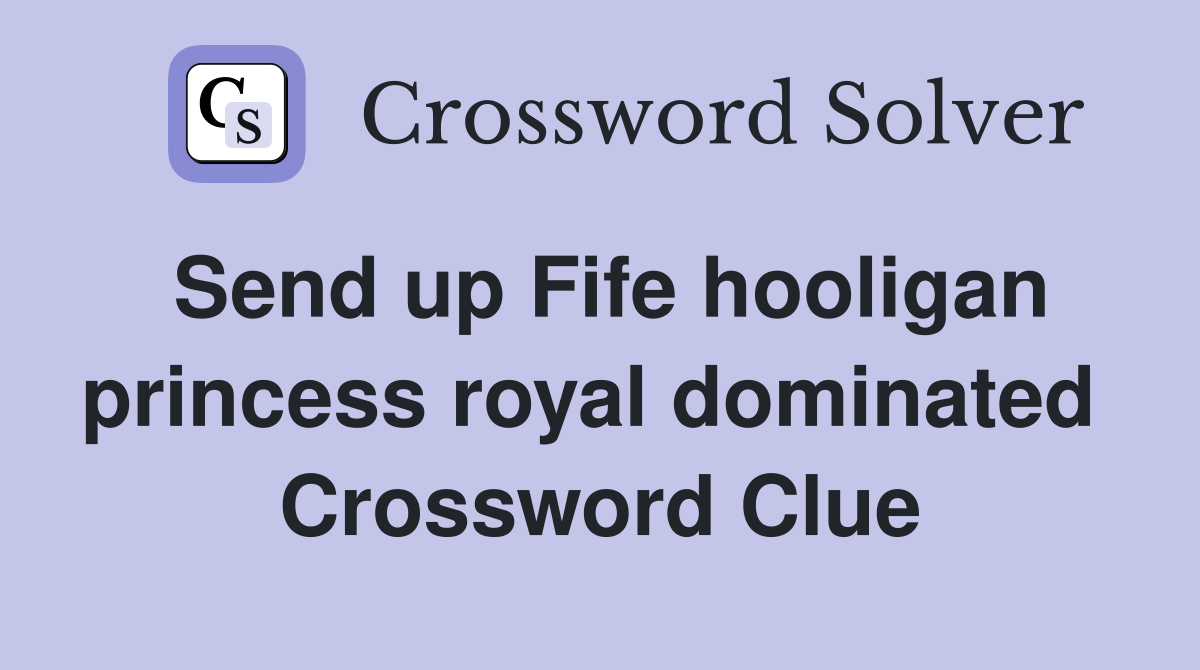 Send up Fife hooligan princess royal dominated  Crossword Clue