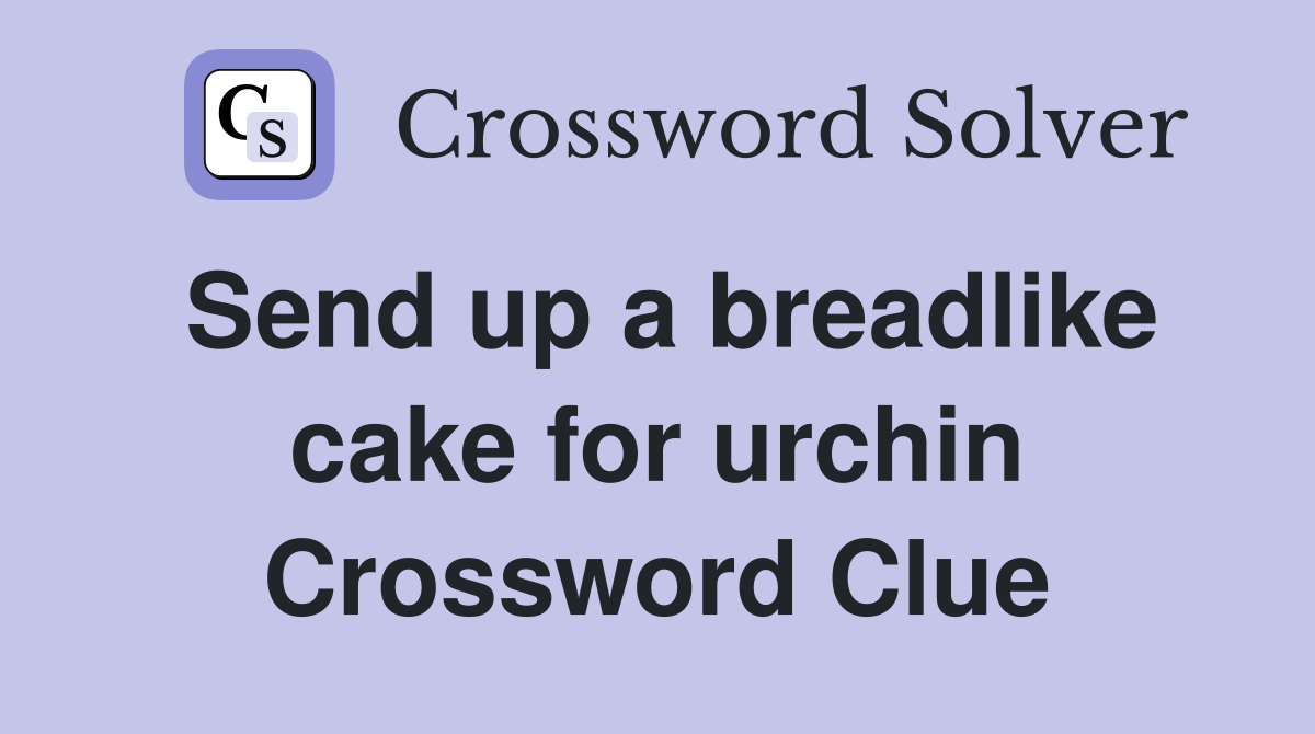 Send up a breadlike cake for urchin Crossword Clue