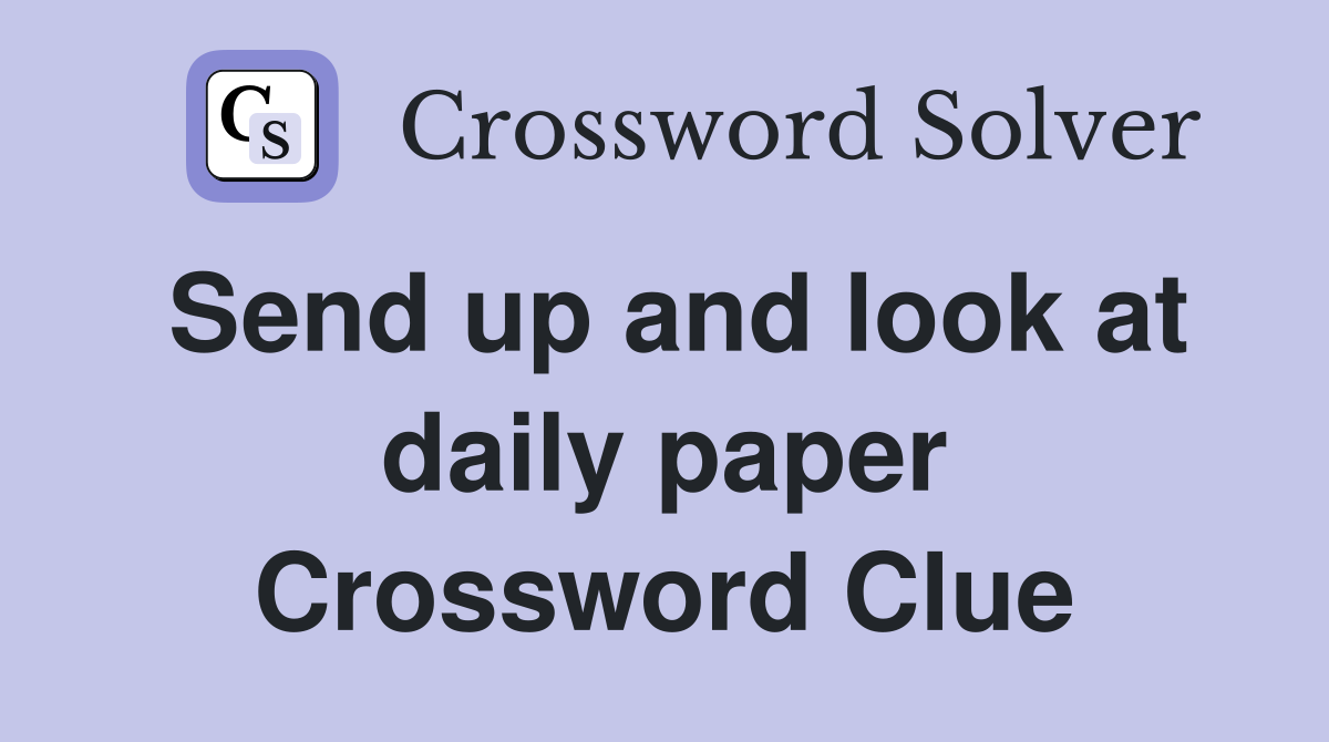Send up and look at daily paper Crossword Clue