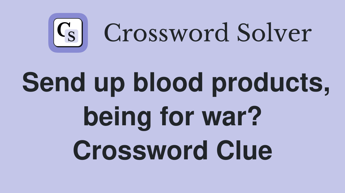 Send up blood products, being for war? Crossword Clue