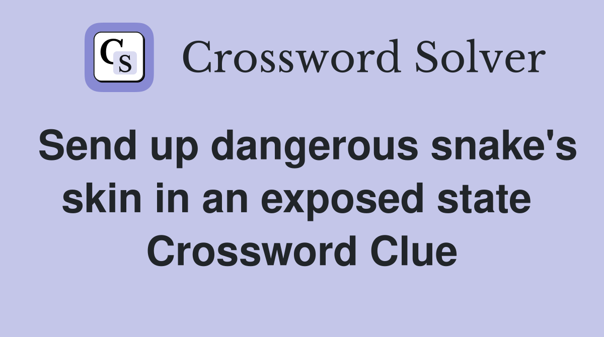 Send up dangerous snake's skin in an exposed state  Crossword Clue