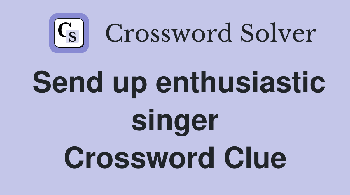Send up enthusiastic singer Crossword Clue